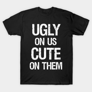 Ugly On Us Cute On Them T-Shirt